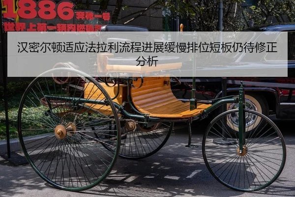 汉密尔顿适应法拉利流程进展缓慢排位短板仍待修正分析