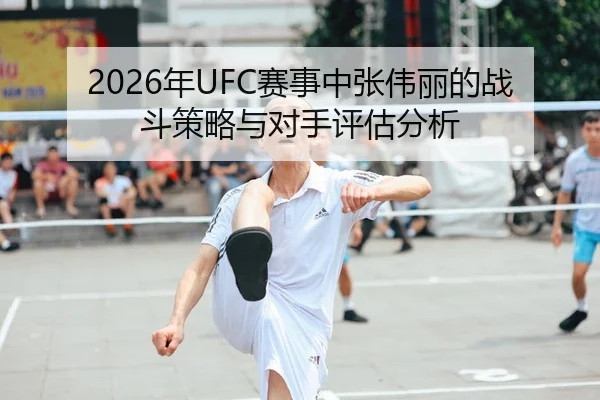 2026年UFC赛事中张伟丽的战斗策略与对手评估分析