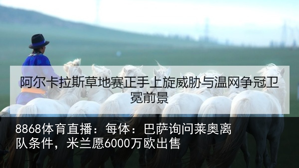 8868体育直播：每体相关情况条件，米兰愿6000万欧出售