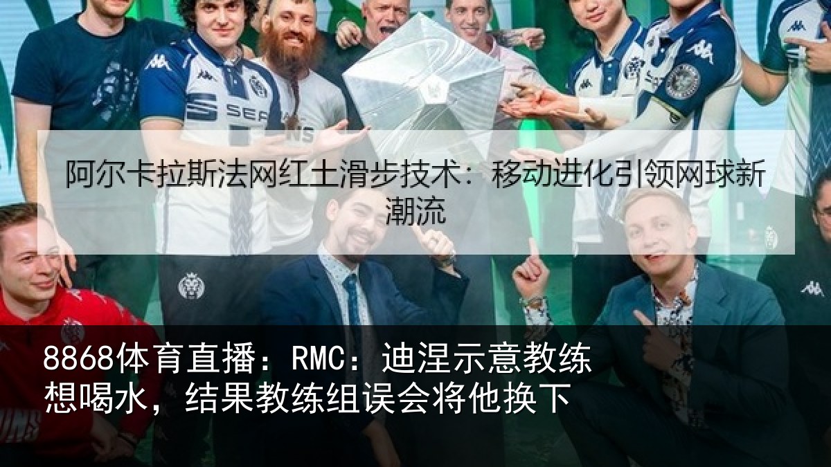 8868体育直播：RMC：迪涅相关情况果教相关情况