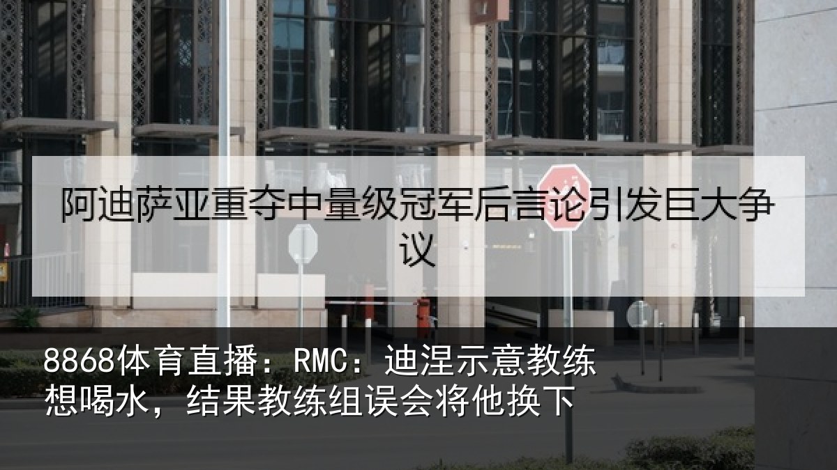 8868体育直播：RMC：迪涅相关情况果教相关情况