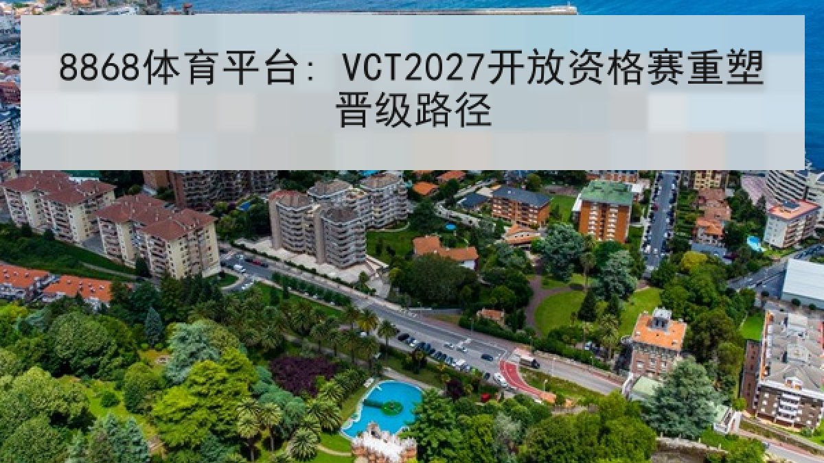 8868体育平台: VCT2027开放资格赛重塑晋级路径