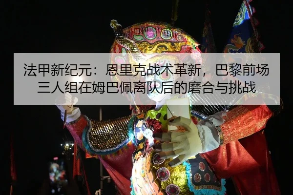 法甲新纪元：恩里克战术革新，巴黎前场三人组在姆巴佩离队后的磨合与挑战