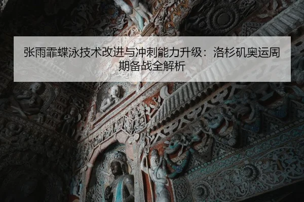 张雨霏蝶泳技术改进与冲刺能力升级：洛杉矶奥运周期备战全解析