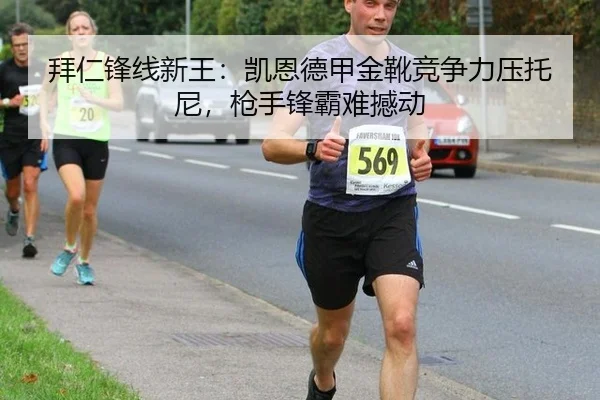 拜仁锋线新王：凯恩德甲金靴竞争力压托尼，枪手锋霸难撼动
