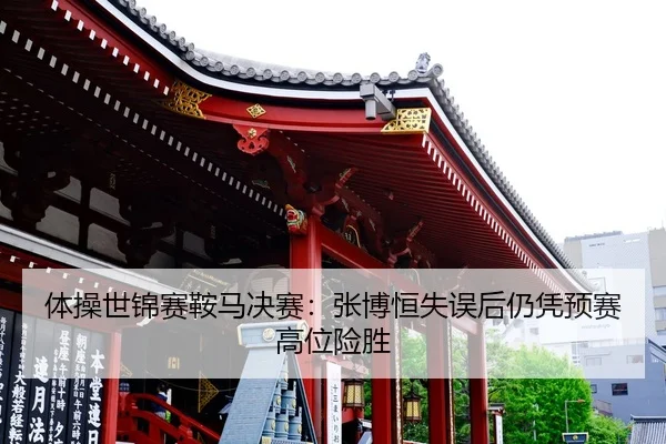 体操世锦赛鞍马决赛：张博恒失误后仍凭预赛高位险胜