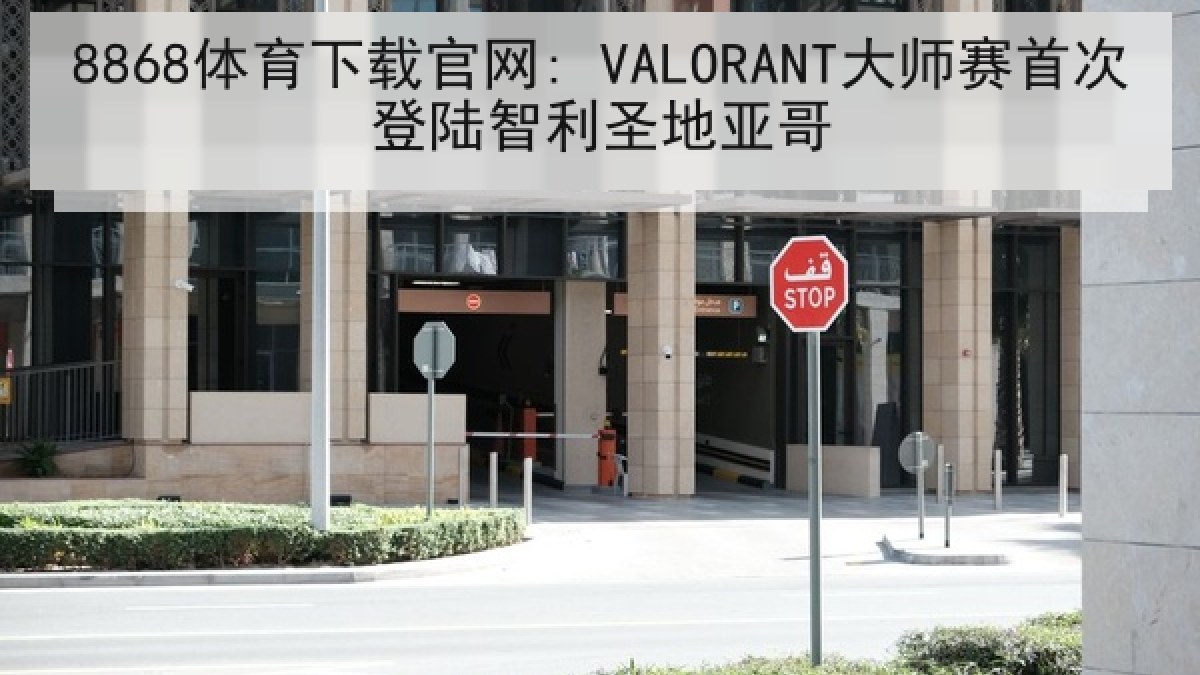 8868体育下载官网: VALORANT大师赛首次登陆智利圣地亚哥