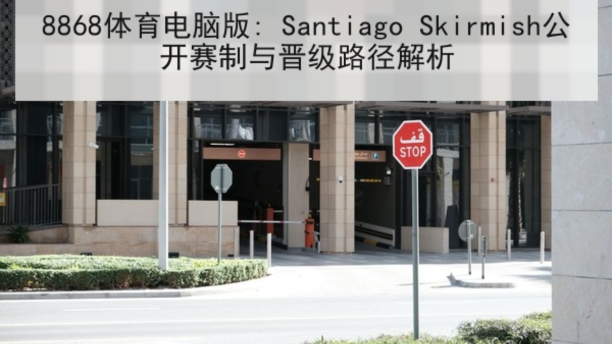 8868体育电脑版: Santiago Skirmish公开赛制与晋级路径解析