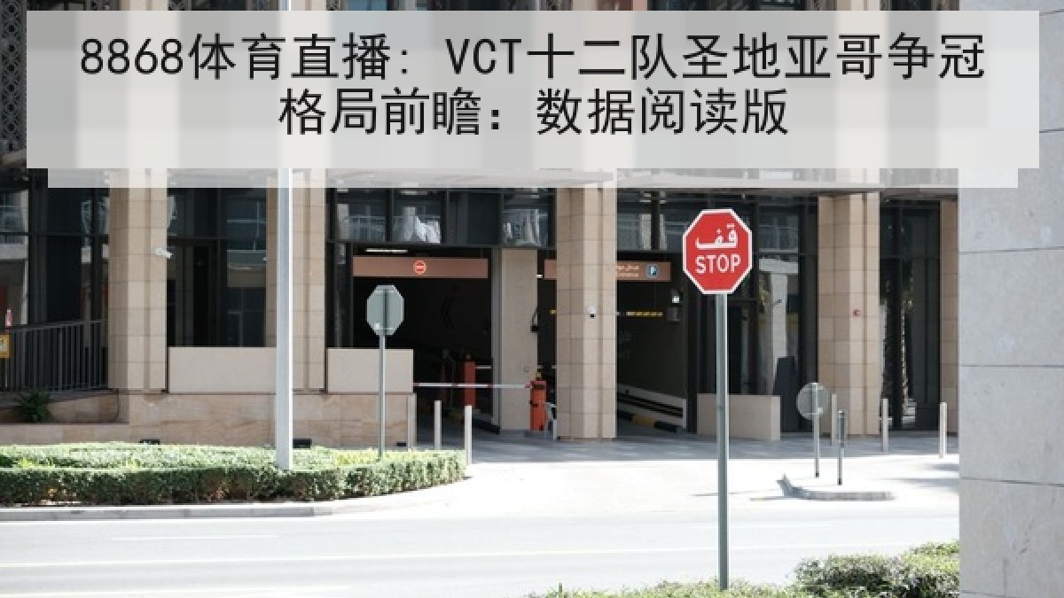 8868体育直播: VCT十二队圣地亚哥争冠格局前瞻：数据阅读版