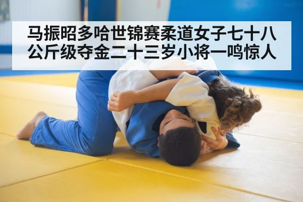 马振昭多哈世锦赛柔道女子七十八公斤级夺金二十三岁小将一鸣惊人