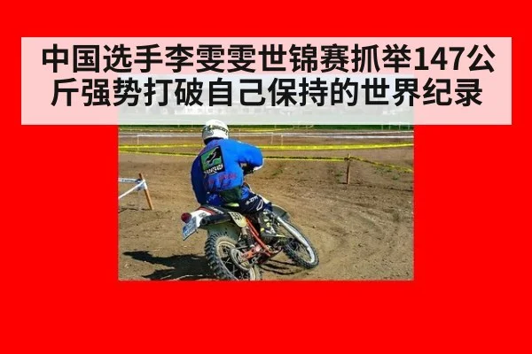 中国选手李雯雯世锦赛抓举147公斤强势打破自己保持的世界纪录