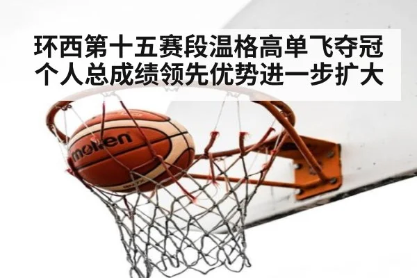 环西第十五赛段温格高单飞夺冠个人总成绩领先优势进一步扩大