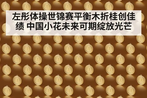 左彤体操世锦赛平衡木折桂创佳绩 中国小花未来可期绽放光芒