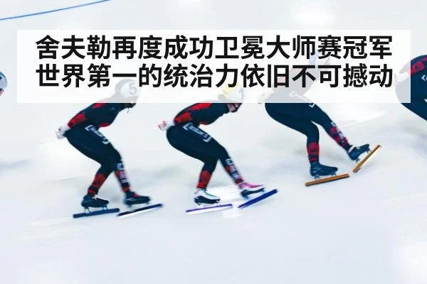 舍夫勒再度成功卫冕大师赛冠军 世界第一的统治力依旧不可撼动