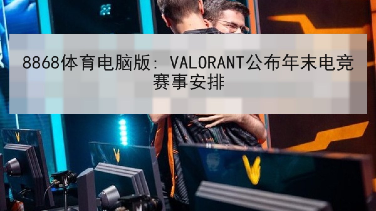 8868体育电脑版: VALORANT公布年末电竞赛事安排