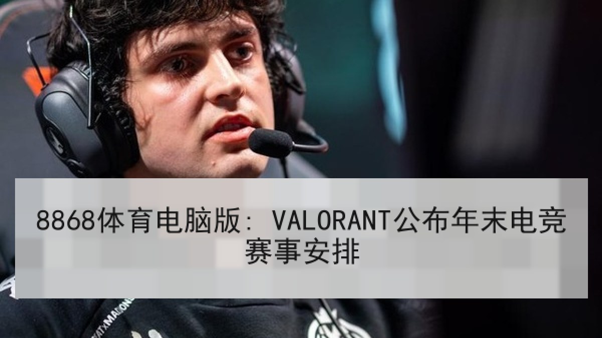 8868体育电脑版: VALORANT公布年末电竞赛事安排