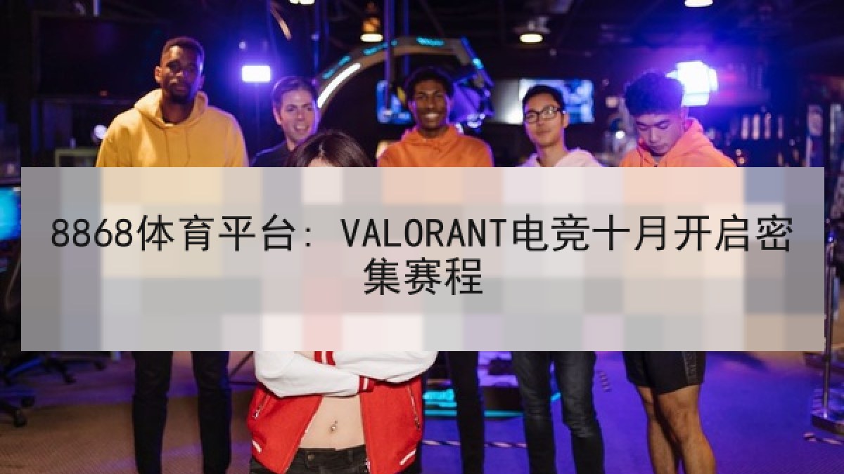 8868体育平台: VALORANT电竞十月开启密集赛程