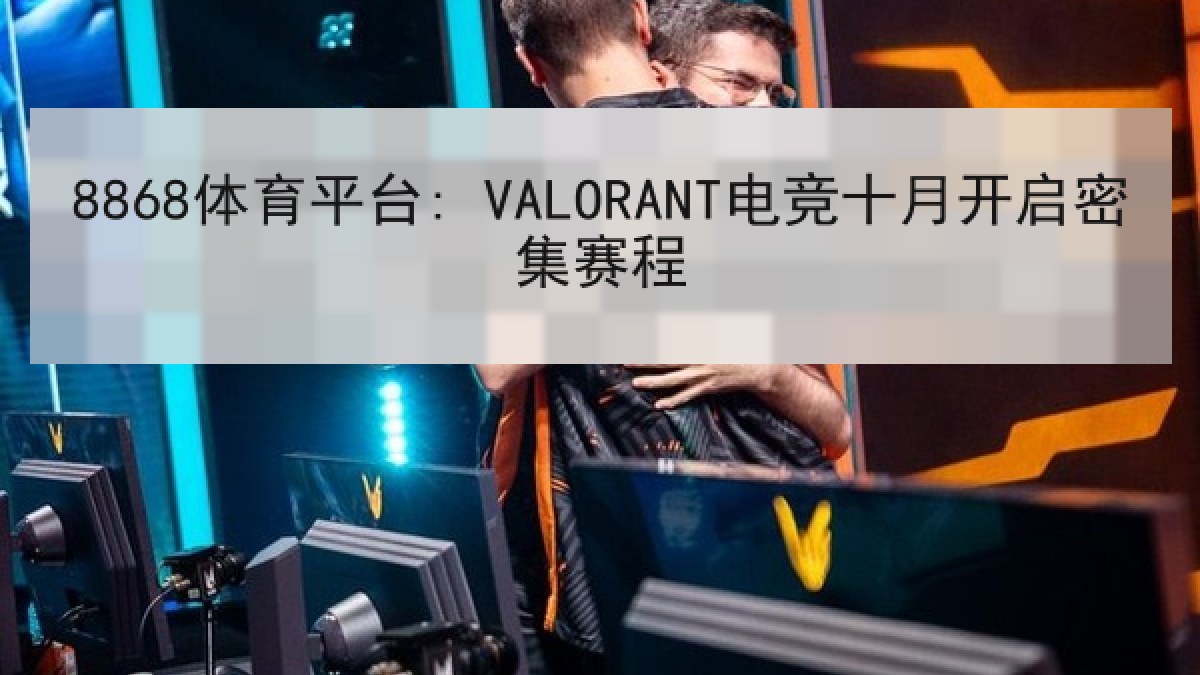 8868体育平台: VALORANT电竞十月开启密集赛程