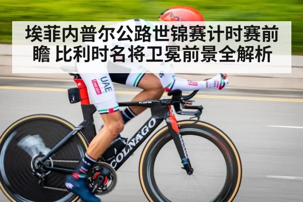 埃菲内普尔公路世锦赛计时赛前瞻 比利时名将卫冕前景全解析